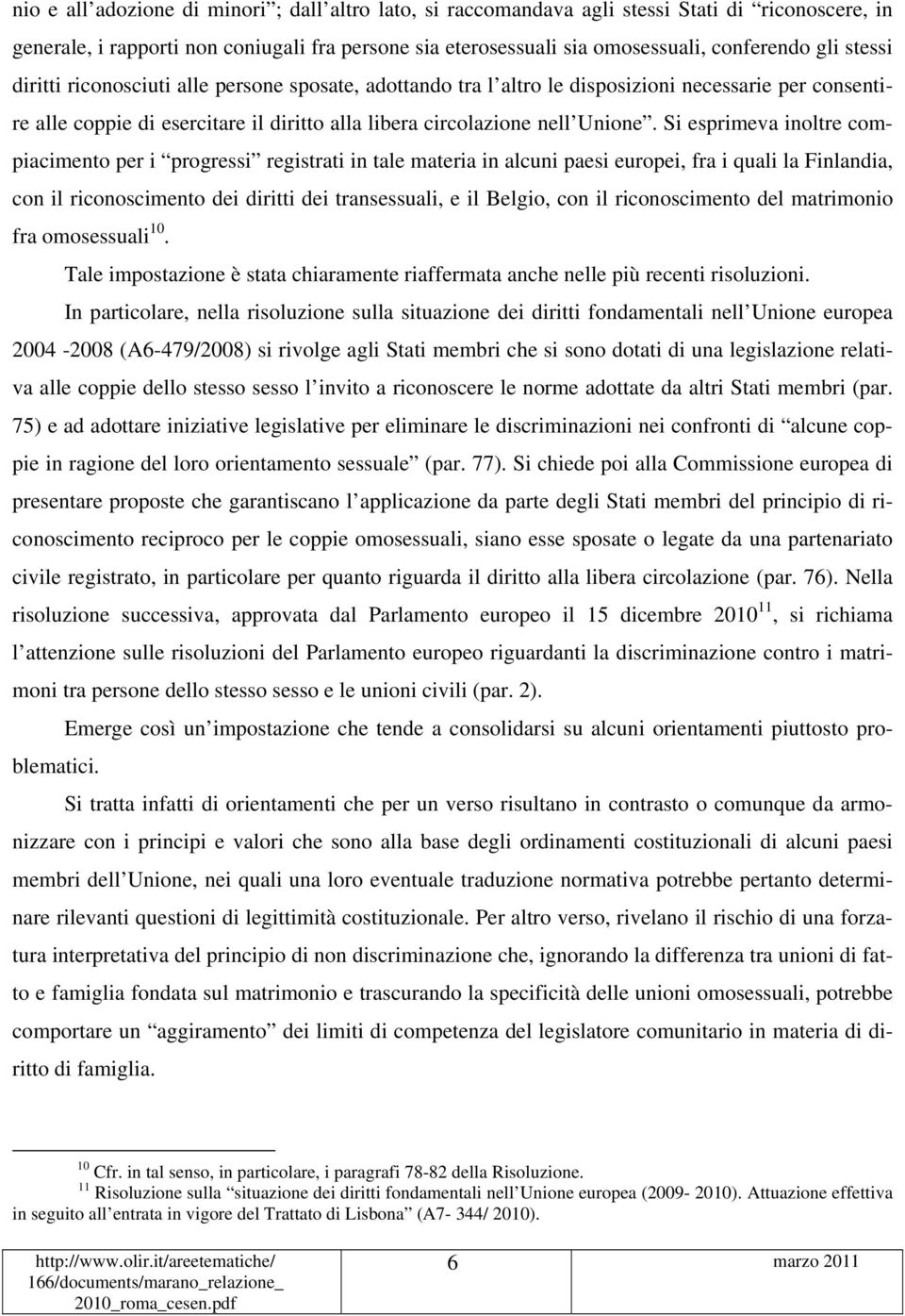 Si esprimeva inoltre compiacimento per i progressi registrati in tale materia in alcuni paesi europei, fra i quali la Finlandia, con il riconoscimento dei diritti dei transessuali, e il Belgio, con