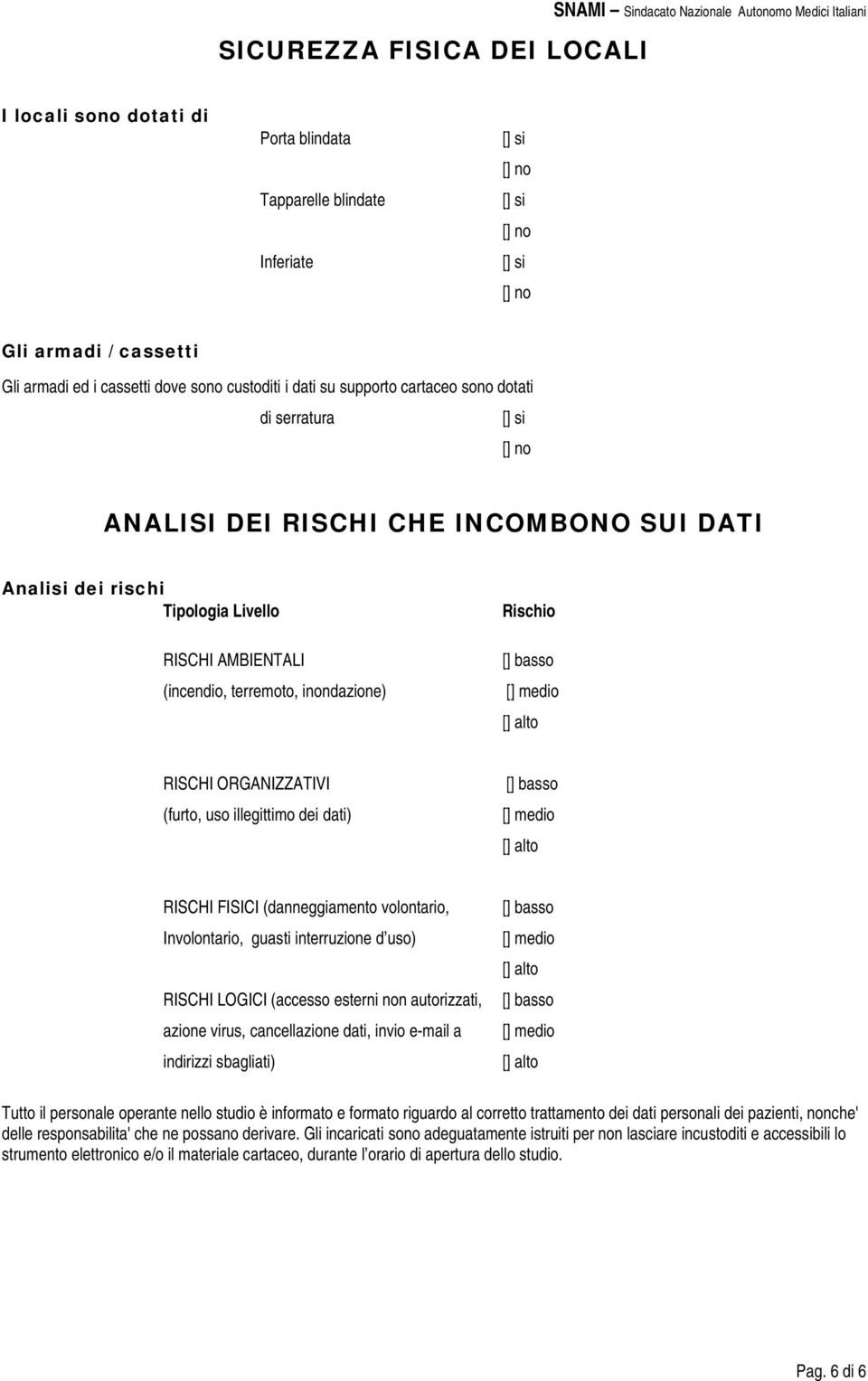 Rischio RISCHI ORGANIZZATIVI (furto, uso illegittimo dei dati) RISCHI FISICI (danneggiamento volontario, Involontario, guasti interruzione d uso) RISCHI LOGICI (accesso esterni non autorizzati,