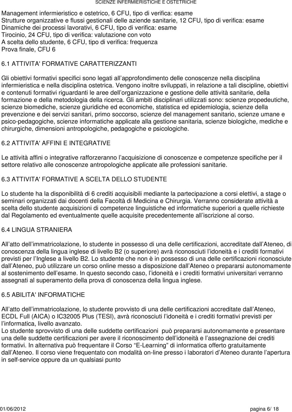 ATTIVITA' FORMATIVE CARATTERIZZANTI Gli obiettivi formativi specifici sono legati all approfondimento delle conoscenze nella disciplina infermieristica e nella disciplina ostetrica.