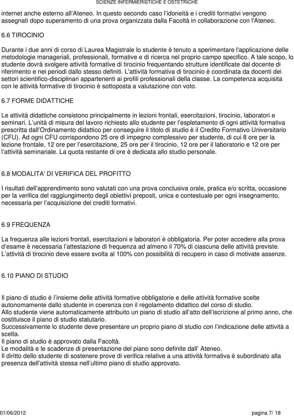 specifico. A tale scopo, lo studente dovrà svolgere attività formative di tirocinio frequentando strutture identificate dal docente di riferimento e nei periodi dallo stesso definiti.