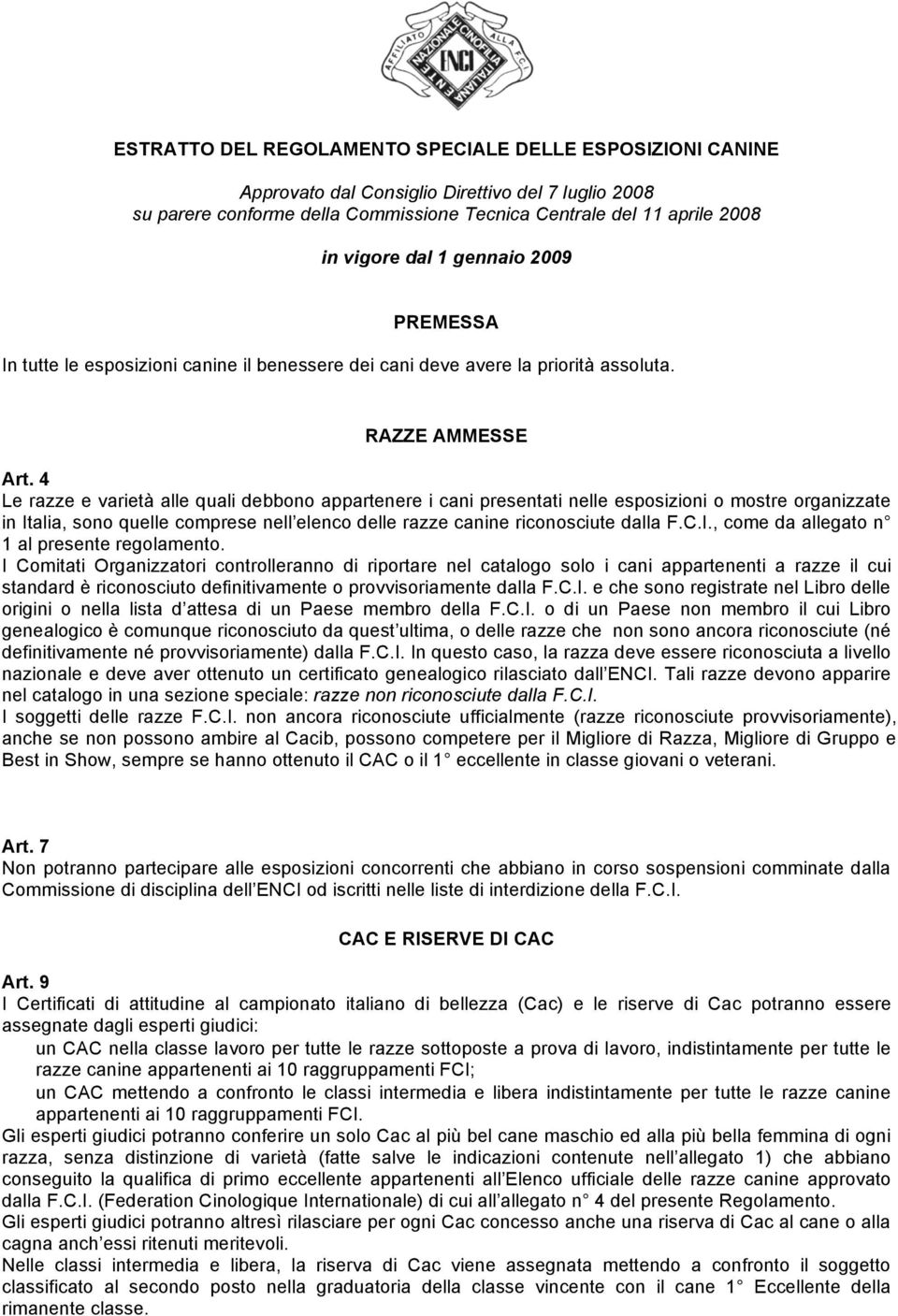 4 Le razze e varietà alle quali debbono appartenere i cani presentati nelle esposizioni o mostre organizzate in Italia, sono quelle comprese nell elenco delle razze canine riconosciute dalla F.C.I., come da allegato n 1 al presente regolamento.