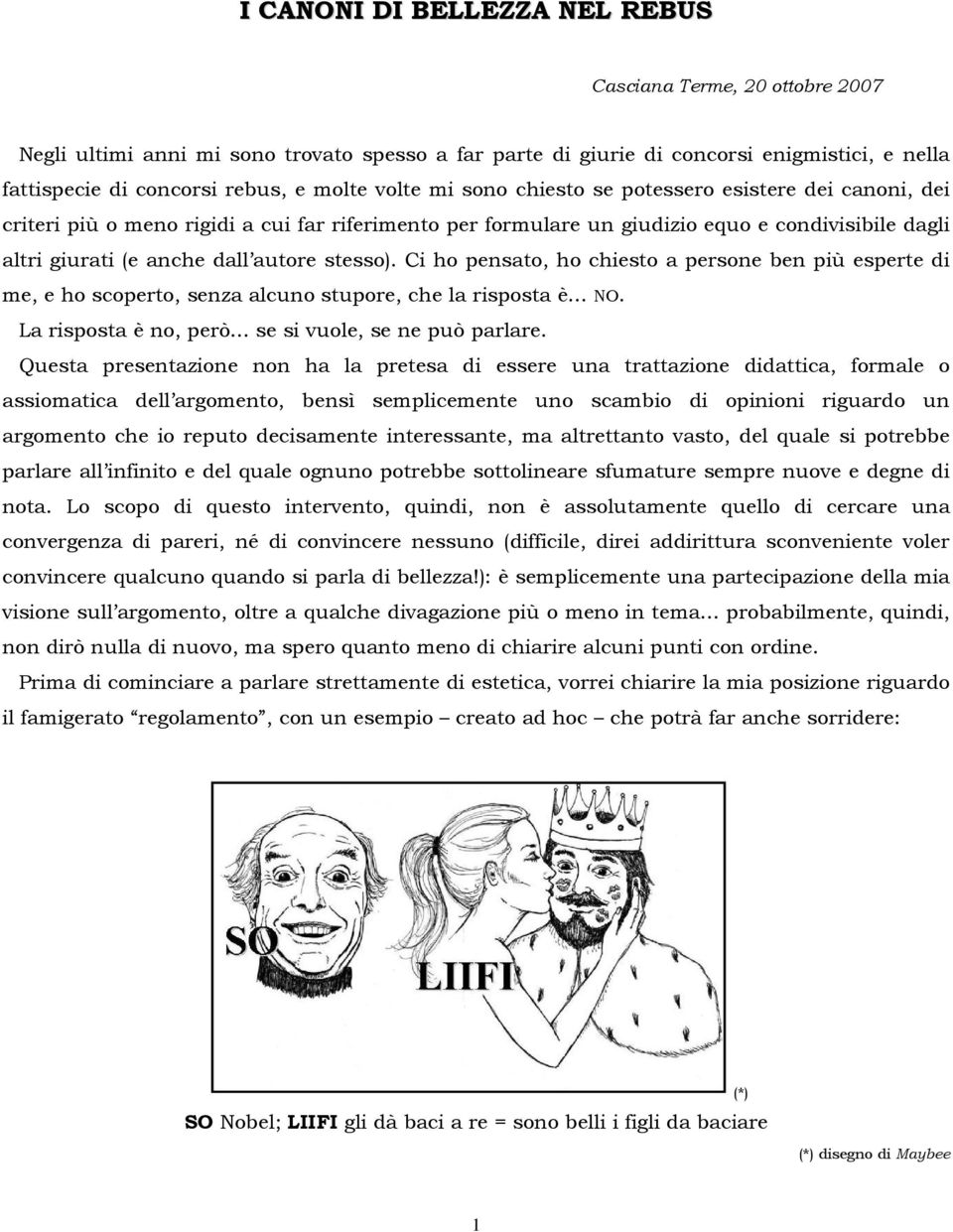 stesso). Ci ho pensato, ho chiesto a persone ben più esperte di me, e ho scoperto, senza alcuno stupore, che la risposta è... NO. La risposta è no, però... se si vuole, se ne può parlare.