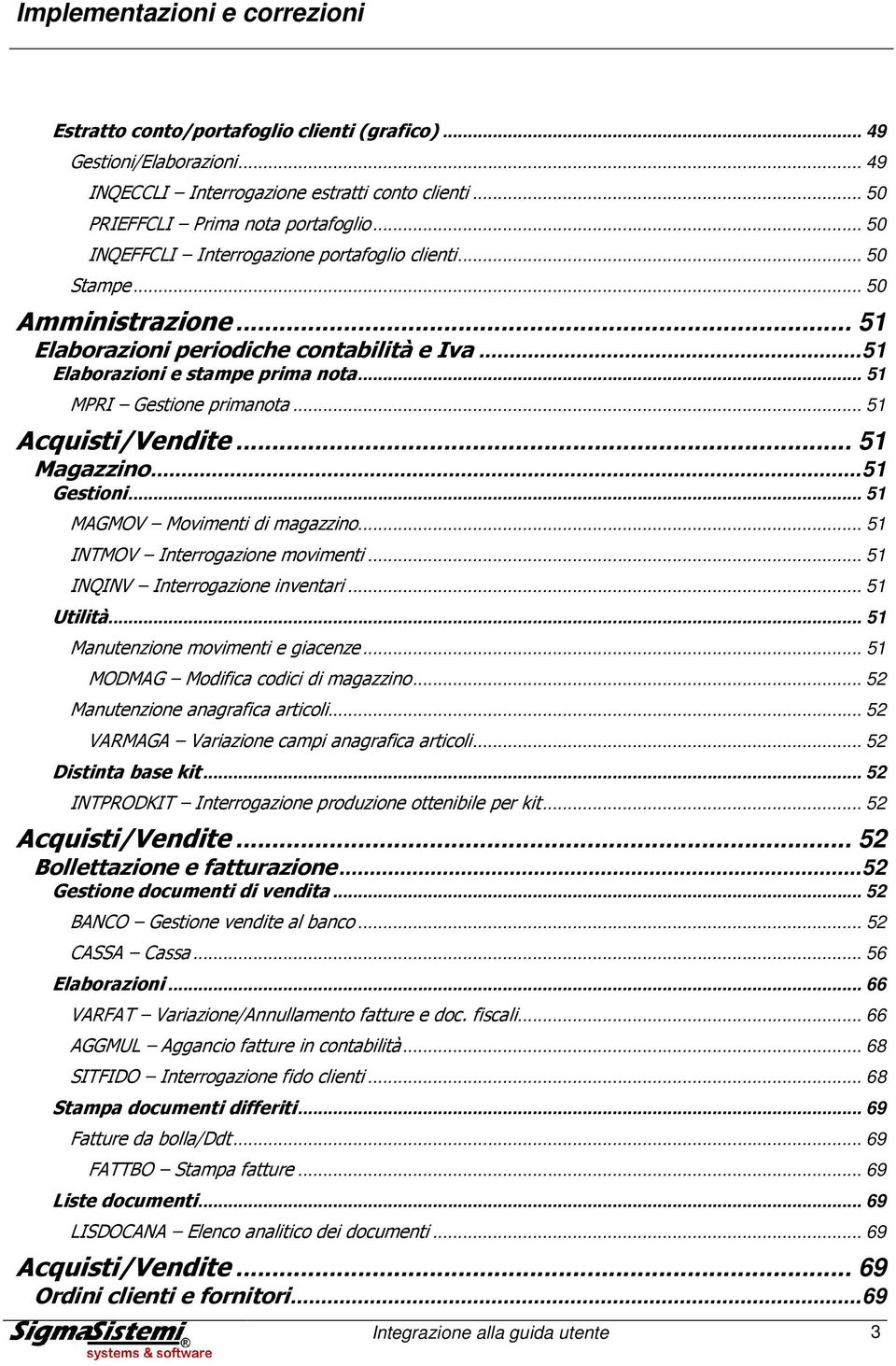 .. 51 MPRI Gestione primanota... 51 Acquisti/Vendite... 51 Magazzino... 51 Gestioni... 51 MAGMOV Movimenti di magazzino... 51 INTMOV Interrogazione movimenti... 51 INQINV Interrogazione inventari.