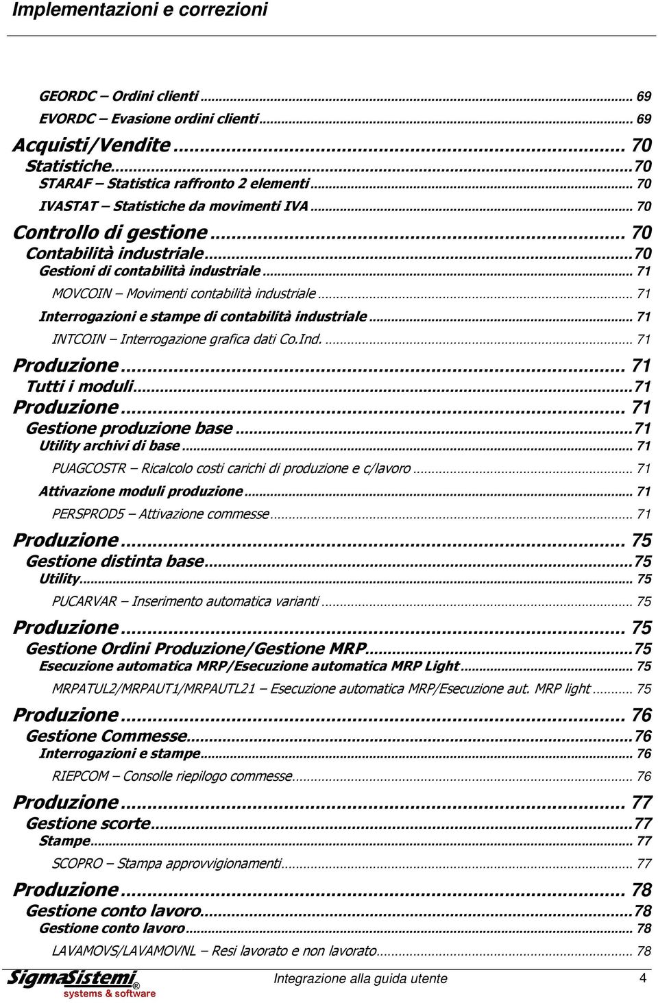 .. 71 Interrogazioni e stampe di contabilità industriale... 71 INTCOIN Interrogazione grafica dati Co.Ind... 71 Produzione... 71 Tutti i moduli... 71 Produzione... 71 Gestione produzione base.