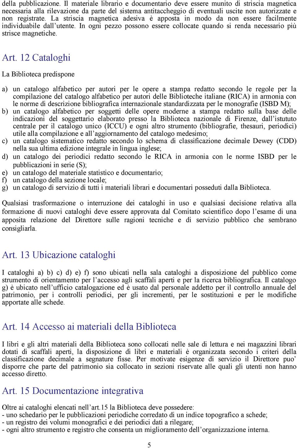 La striscia magnetica adesiva è apposta in modo da non essere facilmente individuabile dall utente. In ogni pezzo possono essere collocate quando si renda necessario più strisce magnetiche. Art.