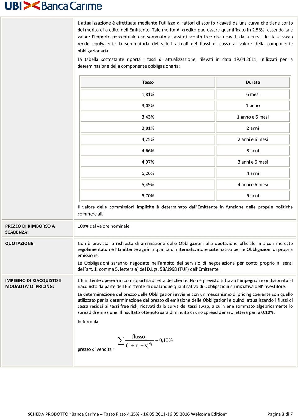 sommatoria dei valori attuali dei flussi di cassa al valore della componente obbligazionaria. La tabella sottostante riporta i tassi di attualizzazione, rilevati in data 19.04.