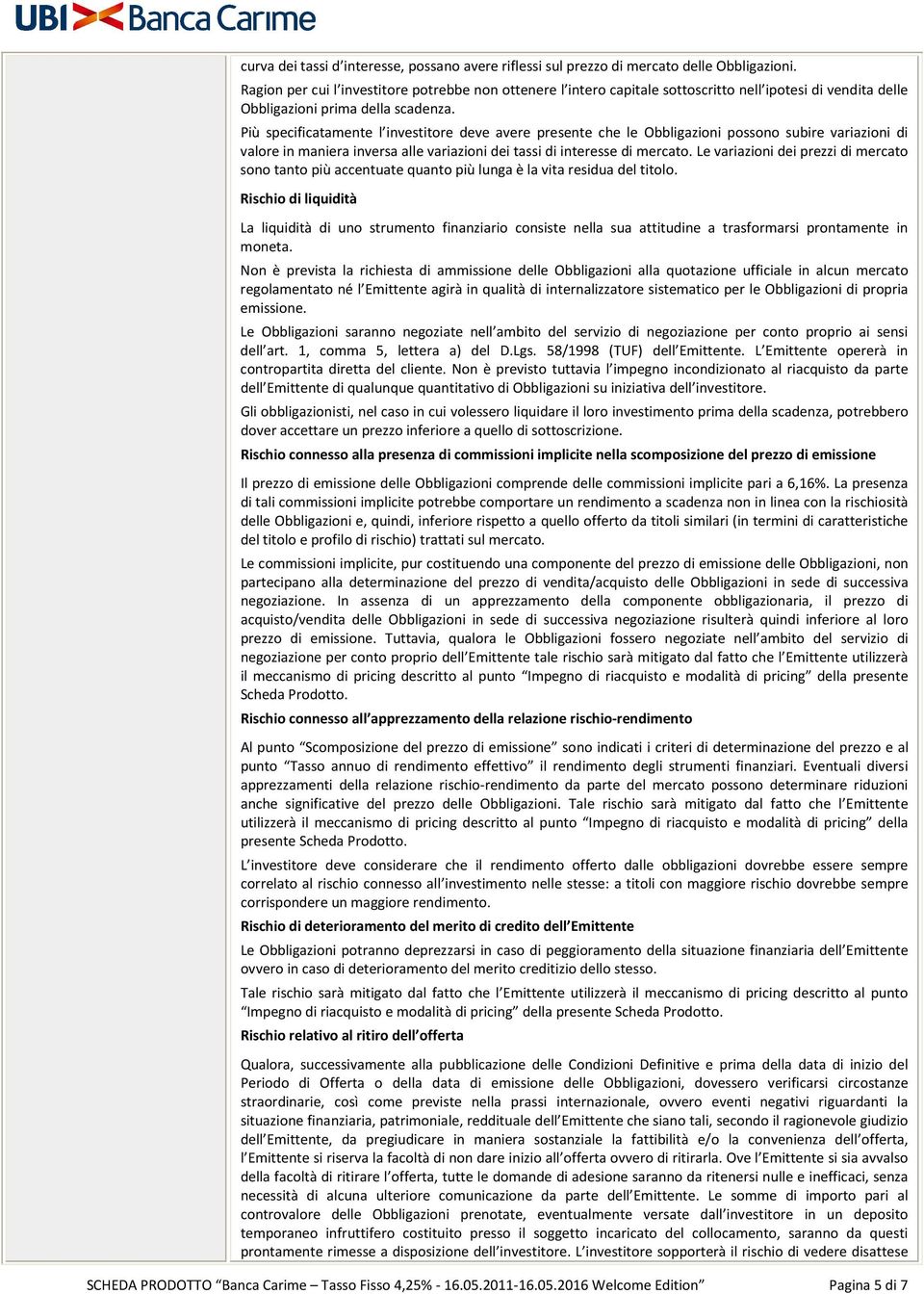 Più specificatamente l investitore deve avere presente che le Obbligazioni possono subire variazioni di valore in maniera inversa alle variazioni dei tassi di interesse di mercato.