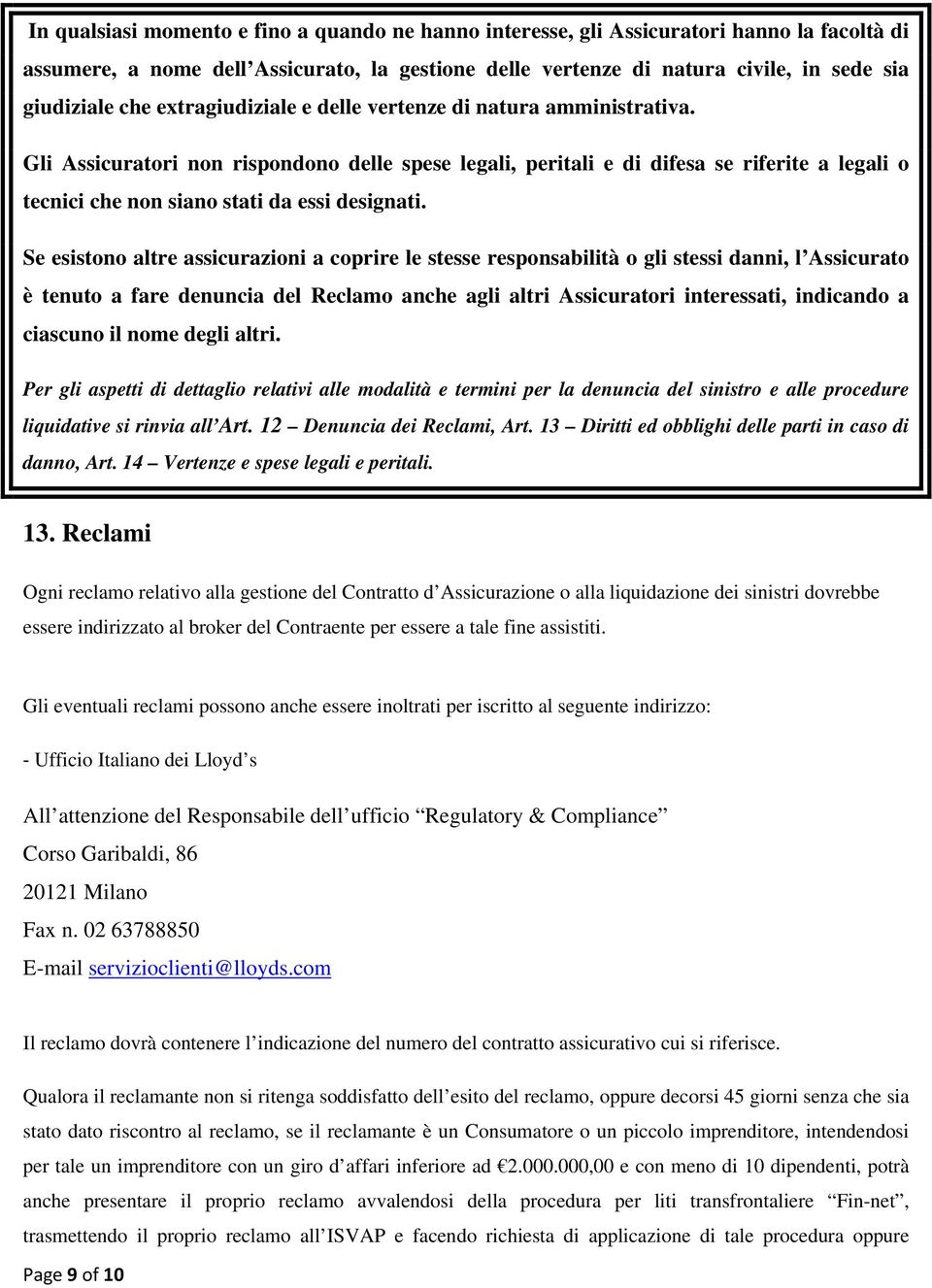 Gli Assicuratori non rispondono delle spese legali, peritali e di difesa se riferite a legali o tecnici che non siano stati da essi designati.