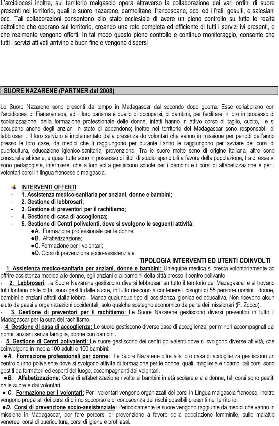 Tali collaborazioni consentono allo stato ecclesiale di avere un pieno controllo su tutte le realtà cattoliche che operano sul territorio, creando una rete completa ed efficiente di tutti i servizi