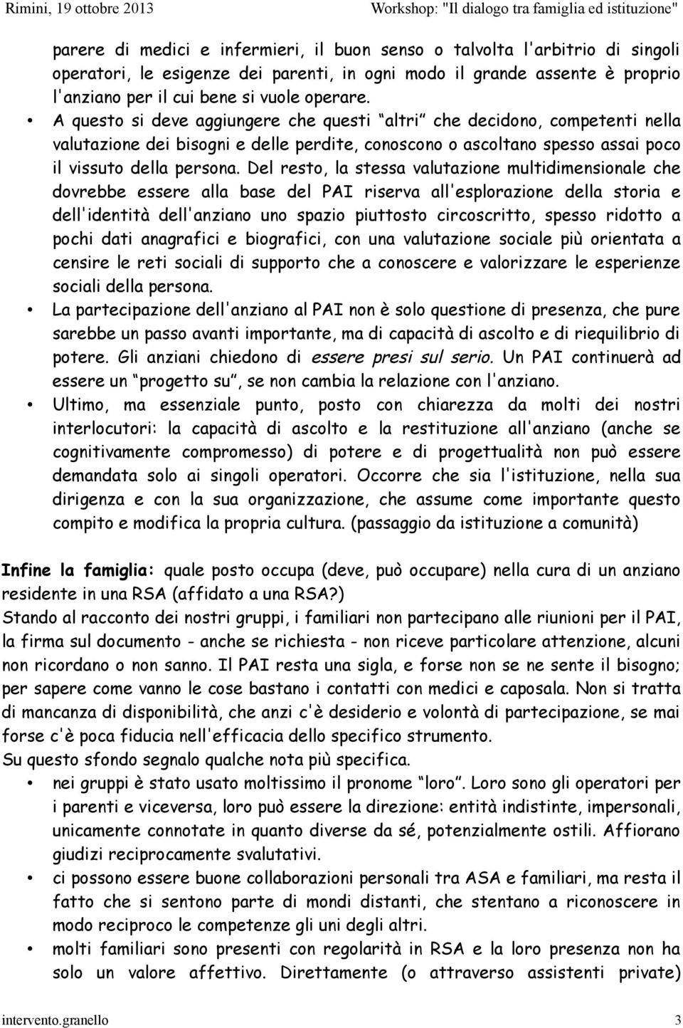 Del resto, la stessa valutazione multidimensionale che dovrebbe essere alla base del PAI riserva all'esplorazione della storia e dell'identità dell'anziano uno spazio piuttosto circoscritto, spesso