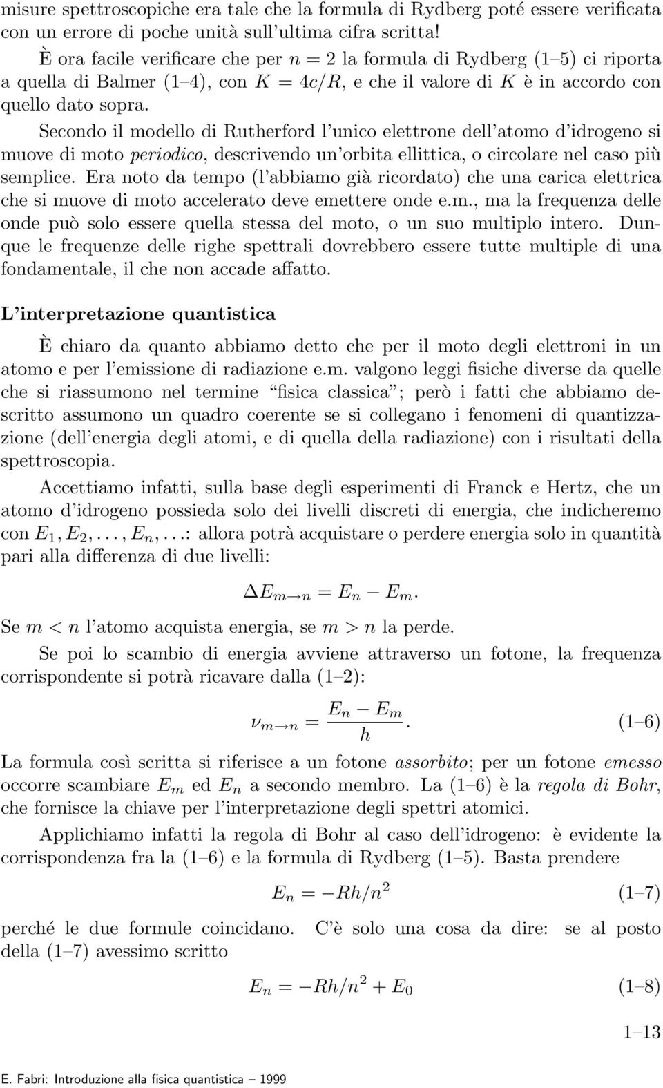 Secondo il modello di Rutherford l unico elettrone dell atomo d idrogeno si muove di moto periodico, descrivendo un orbita ellittica, o circolare nel caso più semplice.