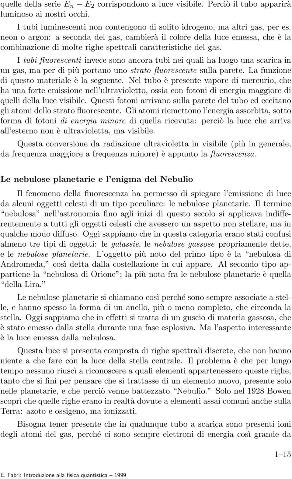 I tubi fluorescenti invece sono ancora tubi nei quali ha luogo una scarica in un gas, ma per di più portano uno strato fluorescente sulla parete. La funzione di questo materiale è la seguente.