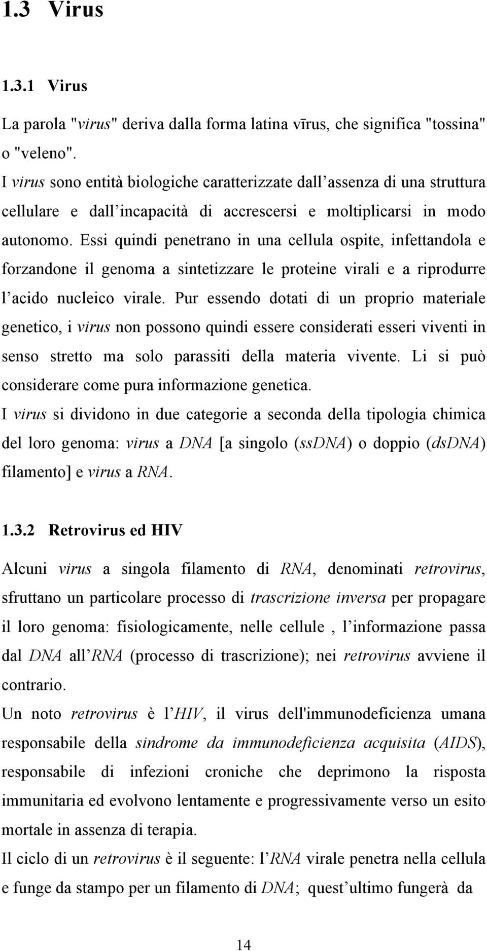 Essi quindi penetrano in una cellula ospite, infettandola e forzandone il genoma a sintetizzare le proteine virali e a riprodurre l acido nucleico virale.