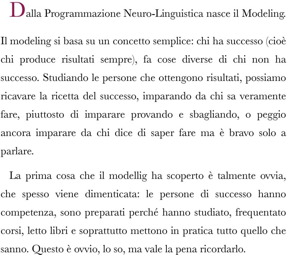 Studiando le persone che ottengono risultati, possiamo ricavare la ricetta del successo, imparando da chi sa veramente fare, piuttosto di imparare provando e sbagliando, o peggio ancora