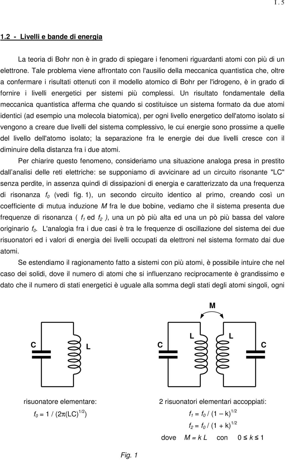 U risultato fodamtal dlla mccaica quatistica affrma ch quado si costituisc u sistma formato da du atomi idtici (ad smio ua molcola biatomica), r ogi livllo rgtico dll'atomo isolato si vgoo a crar du