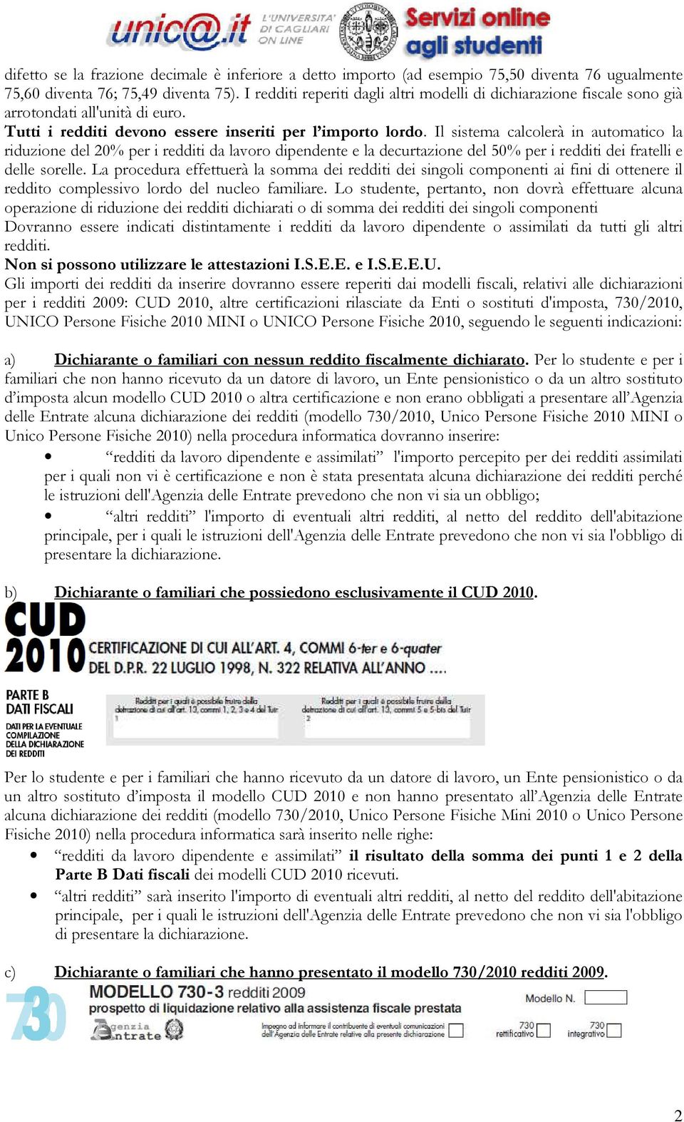 Il sistema calcolerà in automatico la riduzione del 20% per i redditi da lavoro dipendente e la decurtazione del 50% per i redditi dei fratelli e delle sorelle.