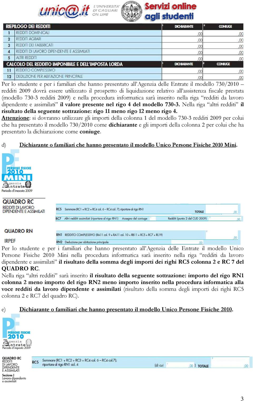 Nella riga altri redditi il risultato della seguente sottrazione: rigo 11 meno rigo 12 meno rigo 4.