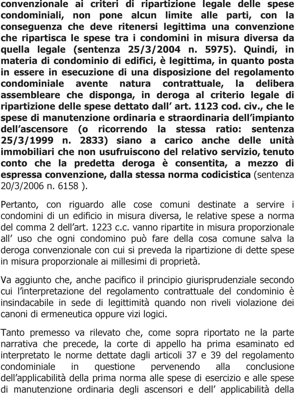 Quindi, in materia di condominio di edifici, è legittima, in quanto posta in essere in esecuzione di una disposizione del regolamento condominiale avente natura contrattuale, la delibera assembleare