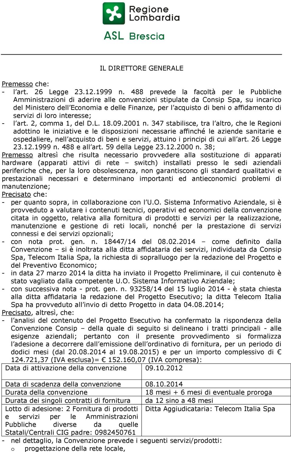 affidamento di servizi di loro interesse; - l art. 2, comma 1, del D.L. 18.09.2001 n.