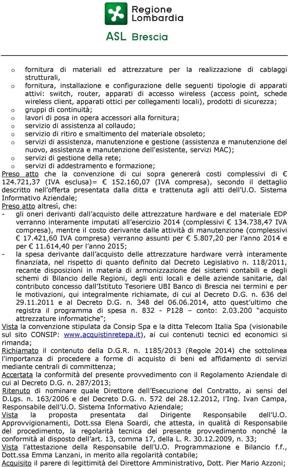 fornitura; o servizio di assistenza al collaudo; o servizio di ritiro e smaltimento del materiale obsoleto; o servizi di assistenza, manutenzione e gestione (assistenza e manutenzione del nuovo,