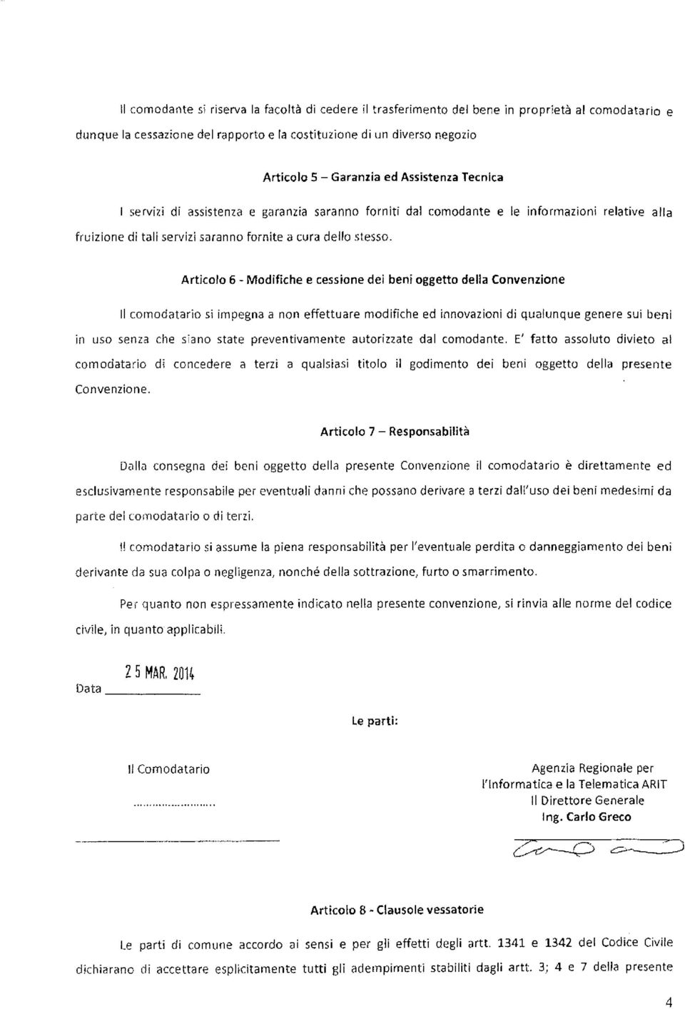 Articolo 6 - Modifiche e cessione dei beni oggetto della Convenzione Il comodatario si impegna a non effettuare modifiche ed innovazioni di qualunque genere sui beni in uso senza che siano state