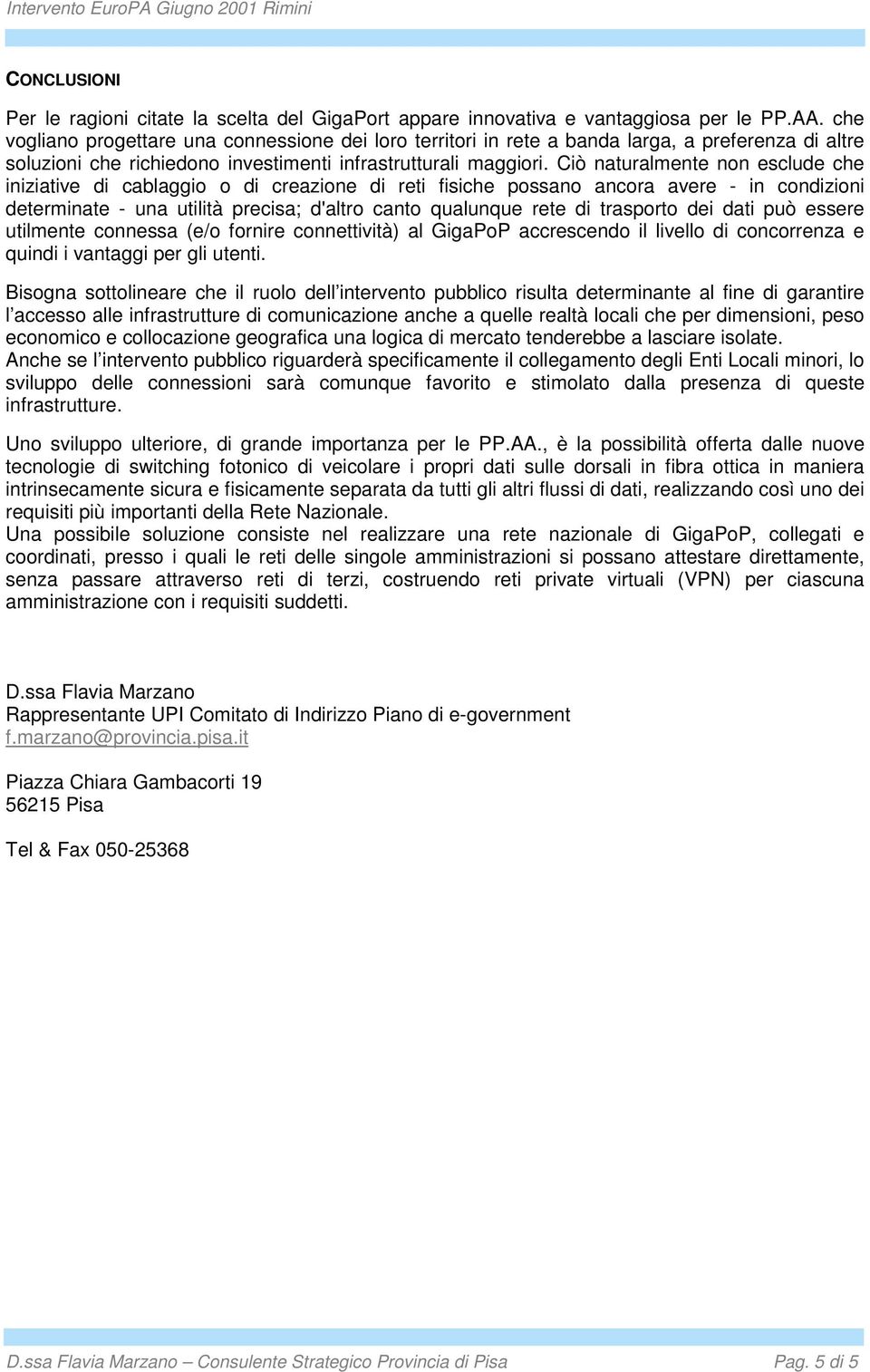 Ciò naturalmente nn esclude che iniziative di cablaggi di creazine di reti fisiche pssan ancra avere - in cndizini determinate - una utilità precisa; d'altr cant qualunque rete di trasprt dei dati