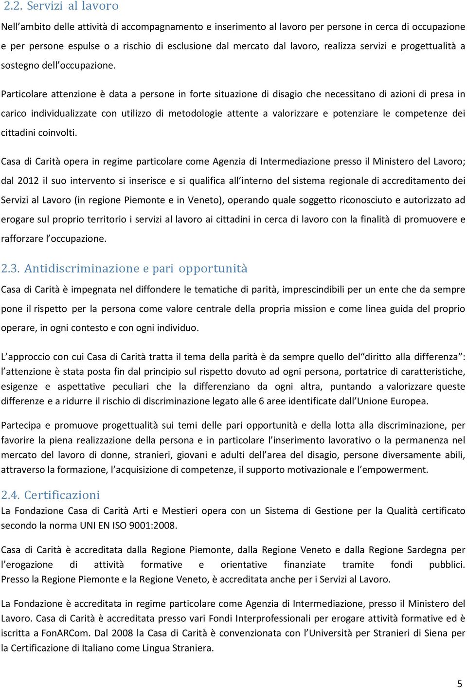 Particolare attenzione è data a persone in forte situazione di disagio che necessitano di azioni di presa in carico individualizzate con utilizzo di metodologie attente a valorizzare e potenziare le