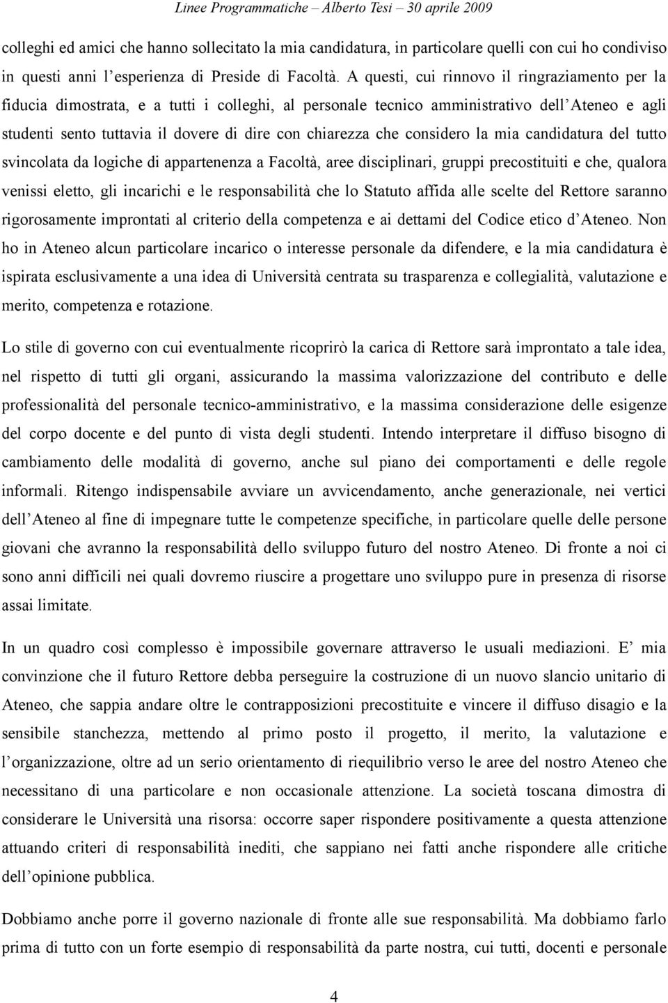 che considero la mia candidatura del tutto svincolata da logiche di appartenenza a Facoltà, aree disciplinari, gruppi precostituiti e che, qualora venissi eletto, gli incarichi e le responsabilità