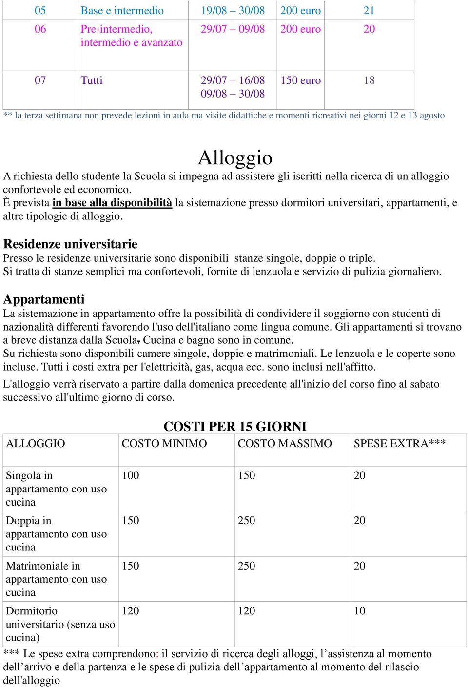 ed economico. È prevista in base alla disponibilità la sistemazione presso dormitori universitari, appartamenti, e altre tipologie di alloggio.