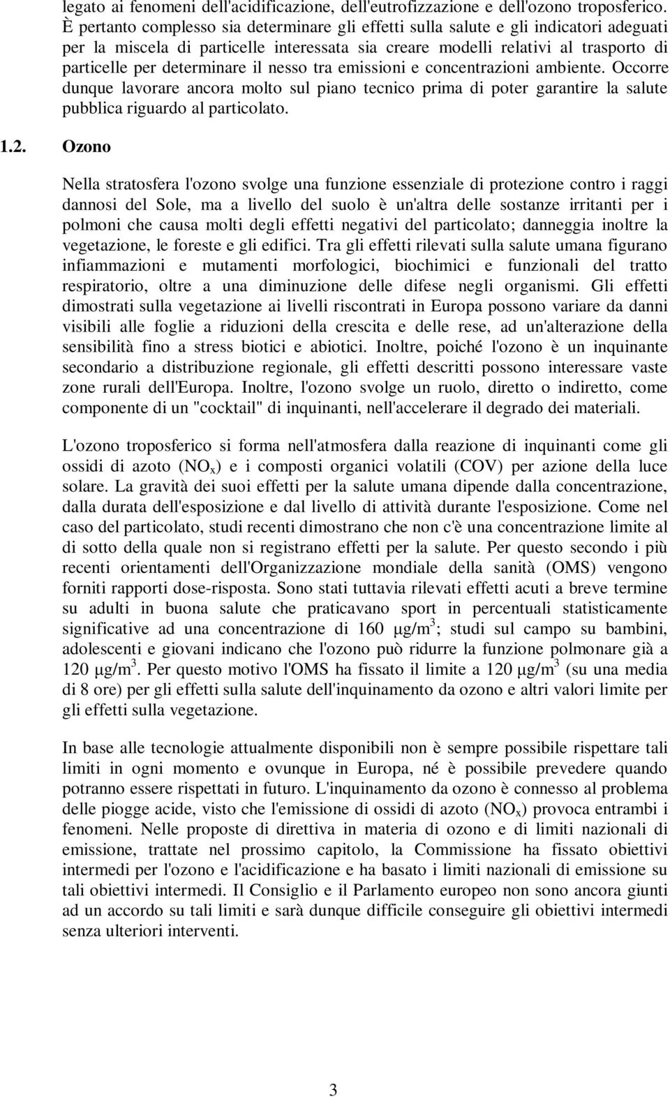 il nesso tra emissioni e concentrazioni ambiente. Occorre dunque lavorare ancora molto sul piano tecnico prima di poter garantire la salute pubblica riguardo al particolato.