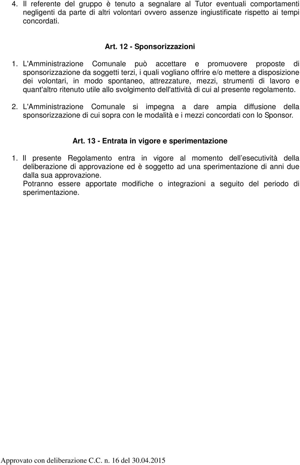 L'Amministrazione Comunale può accettare e promuovere proposte di sponsorizzazione da soggetti terzi, i quali vogliano offrire e/o mettere a disposizione dei volontari, in modo spontaneo,