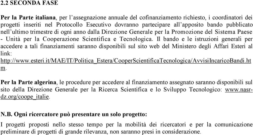 Il bando e le istruzioni generali per accedere a tali finanziamenti saranno disponibili sul sito web del Ministero degli Affari Esteri al link: http://www.esteri.