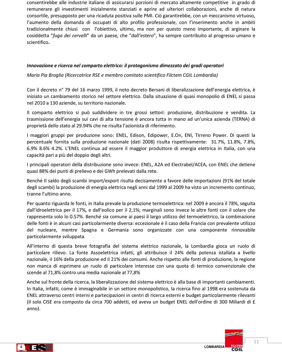 Ciò garantirebbe, con un meccanismo virtuoso, l aumento della domanda di occupati di alto profilo professionale, con l inserimento anche in ambiti tradizionalmente chiusi con l obiettivo, ultimo, ma