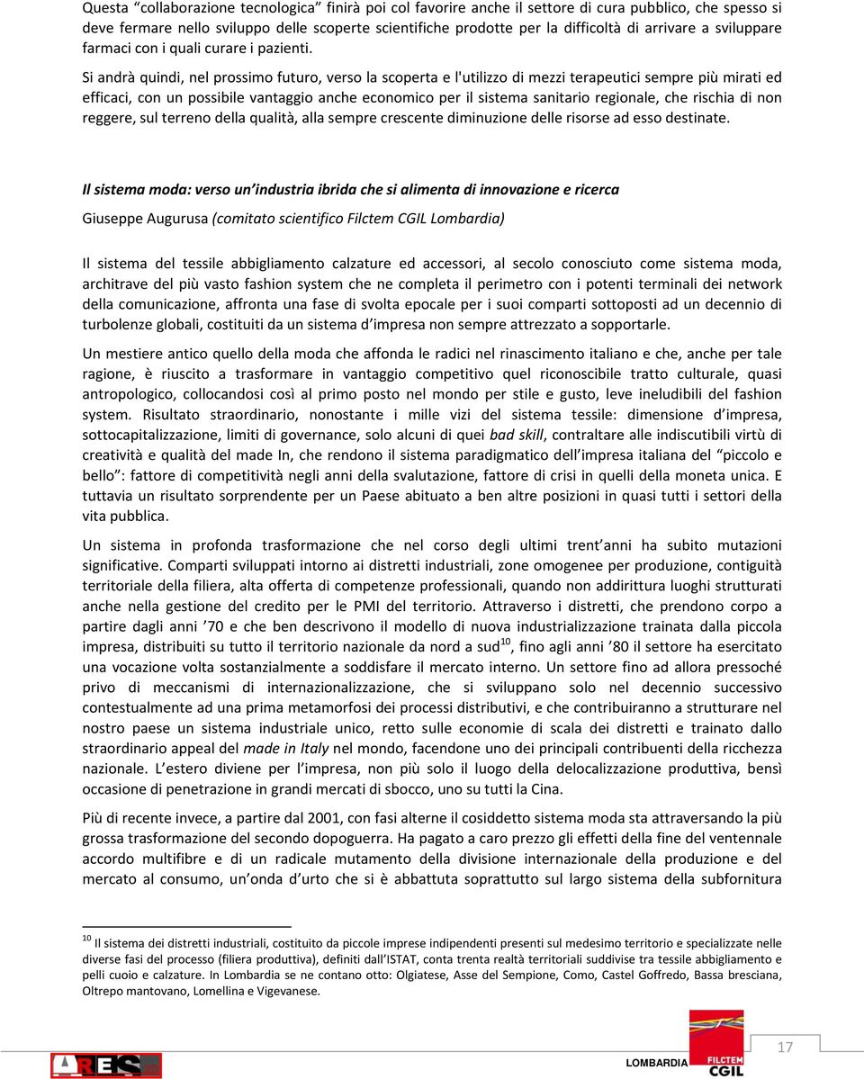 Si andrà quindi, nel prossimo futuro, verso la scoperta e l'utilizzo di mezzi terapeutici sempre più mirati ed efficaci, con un possibile vantaggio anche economico per il sistema sanitario regionale,