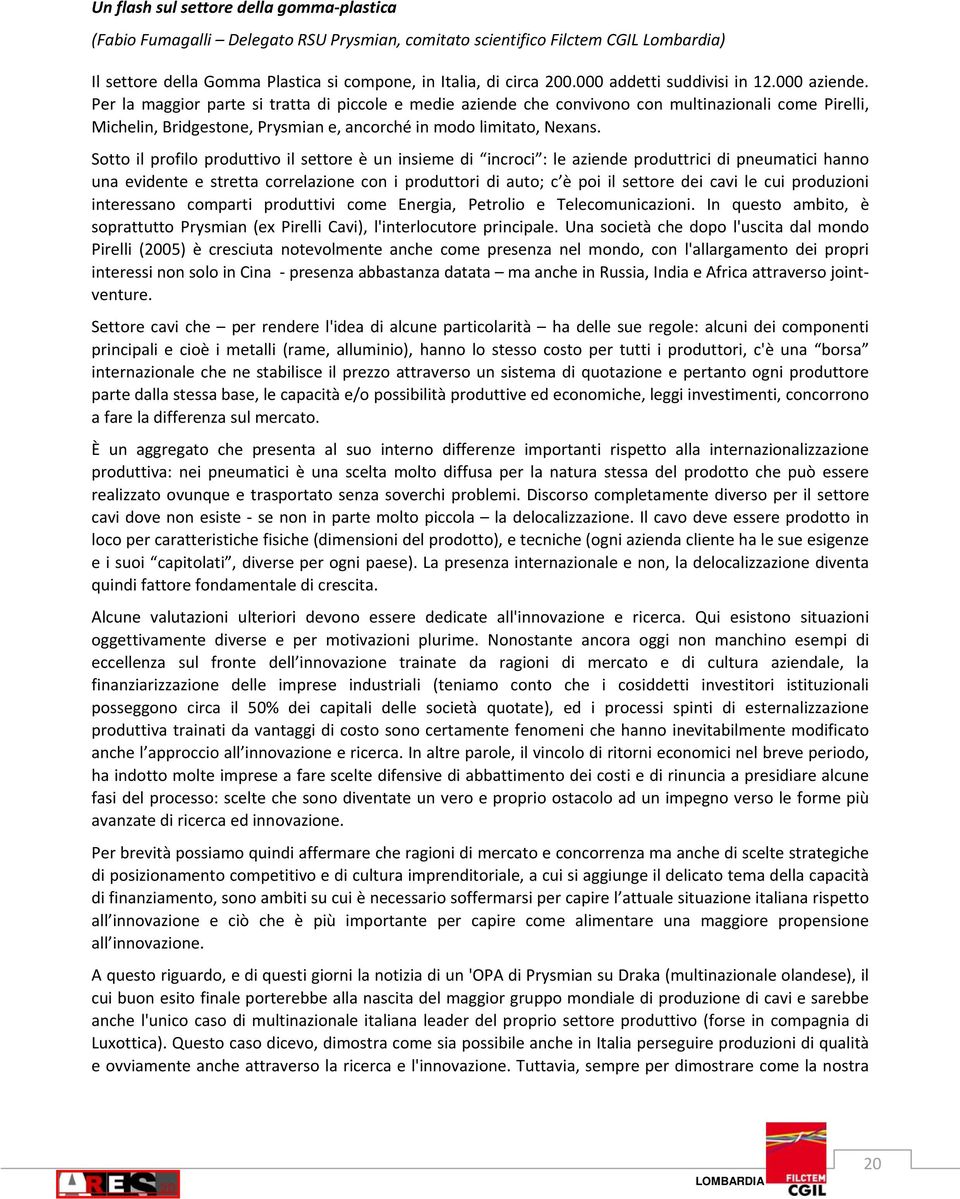 Per la maggior parte si tratta di piccole e medie aziende che convivono con multinazionali come Pirelli, Michelin, Bridgestone, Prysmian e, ancorché in modo limitato, Nexans.