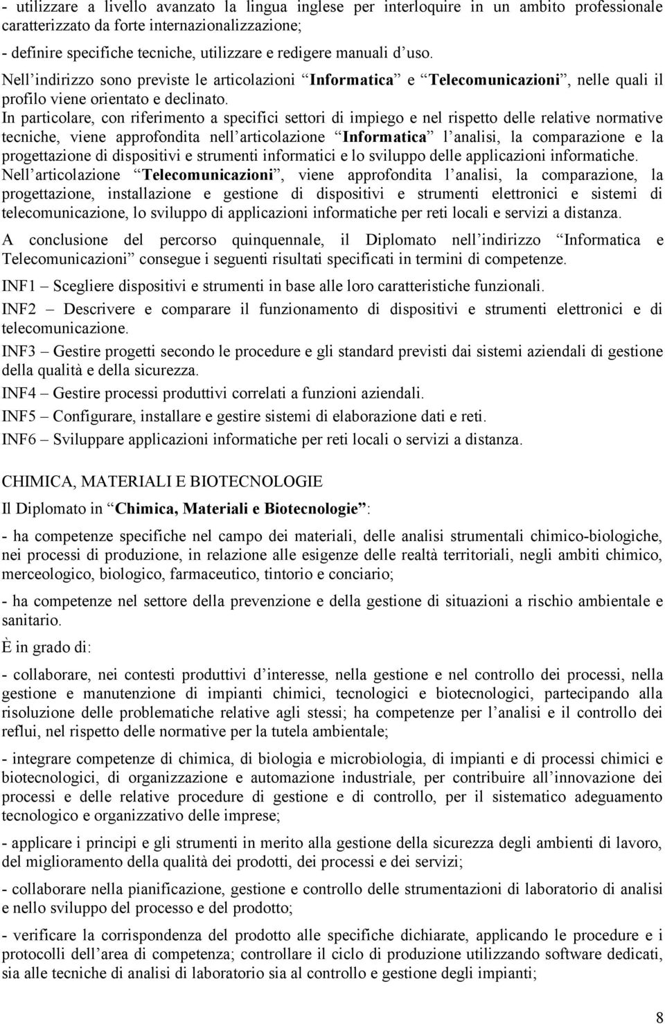 In particolare, con riferimento a specifici settori di impiego e nel rispetto delle relative normative tecniche, viene approfondita nell articolazione Informatica l analisi, la comparazione e la