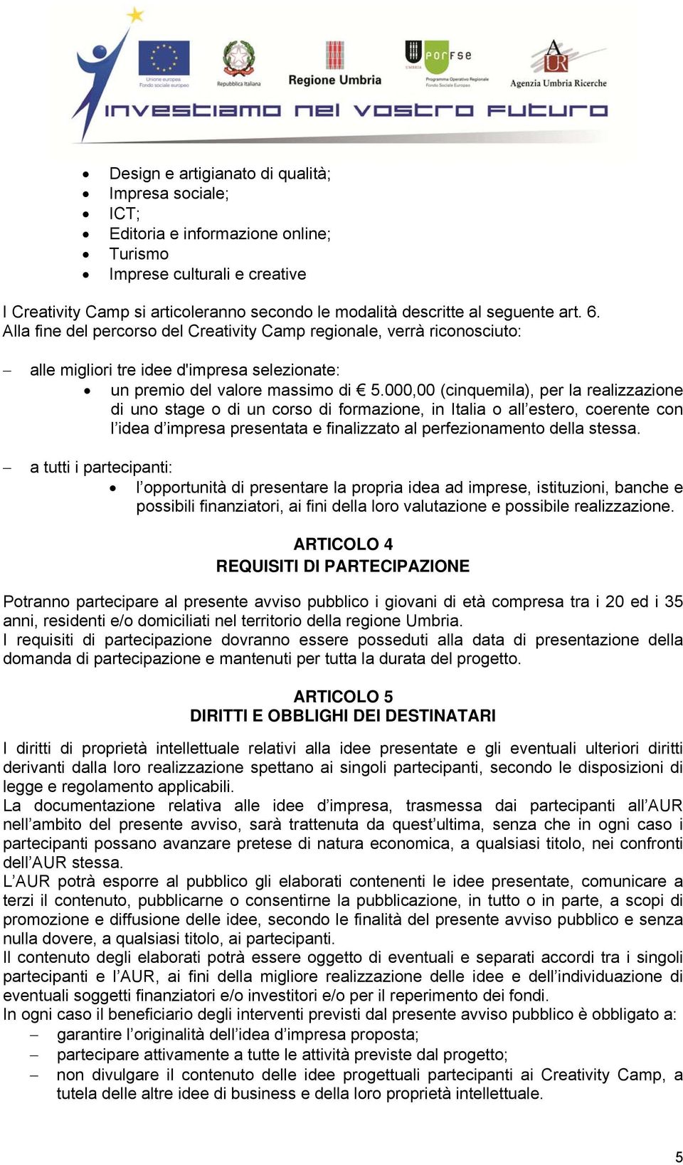 000,00 (cinquemila), per la realizzazione di uno stage o di un corso di formazione, in Italia o all estero, coerente con l idea d impresa presentata e finalizzato al perfezionamento della stessa.