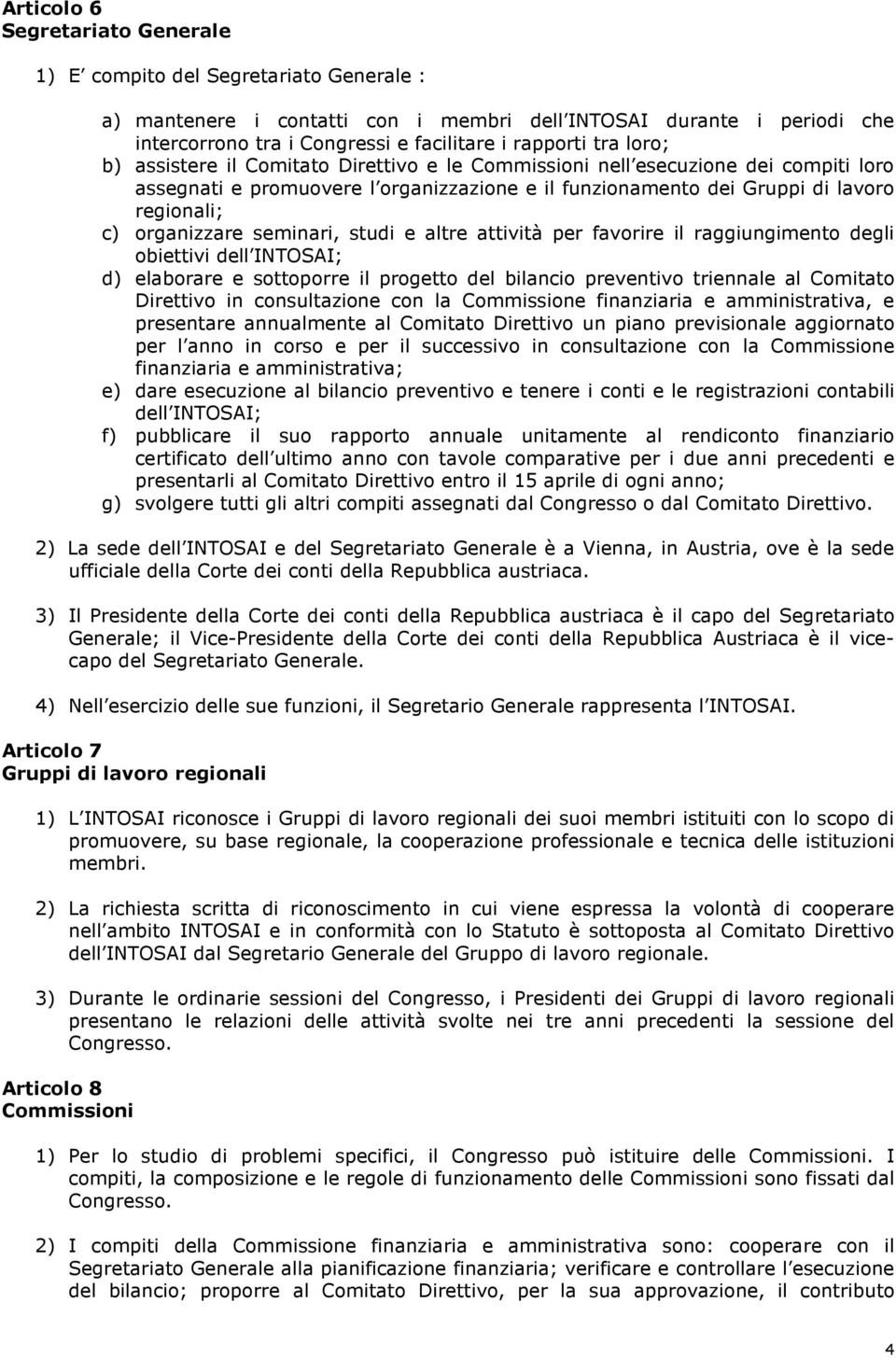 organizzare seminari, studi e altre attività per favorire il raggiungimento degli obiettivi dell INTOSAI; d) elaborare e sottoporre il progetto del bilancio preventivo triennale al Comitato Direttivo