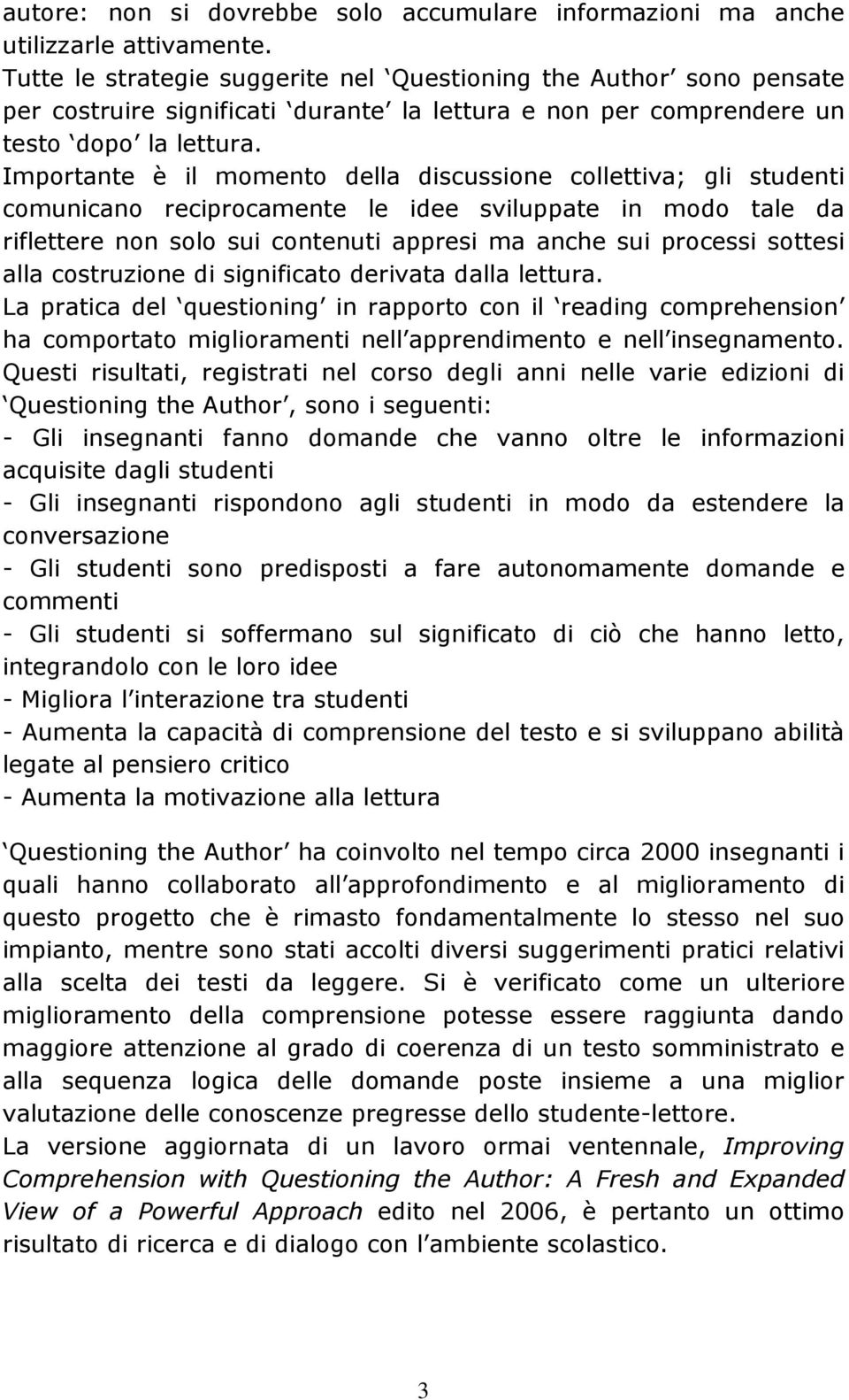 Importante è il momento della discussione collettiva; gli studenti comunicano reciprocamente le idee sviluppate in modo tale da riflettere non solo sui contenuti appresi ma anche sui processi sottesi