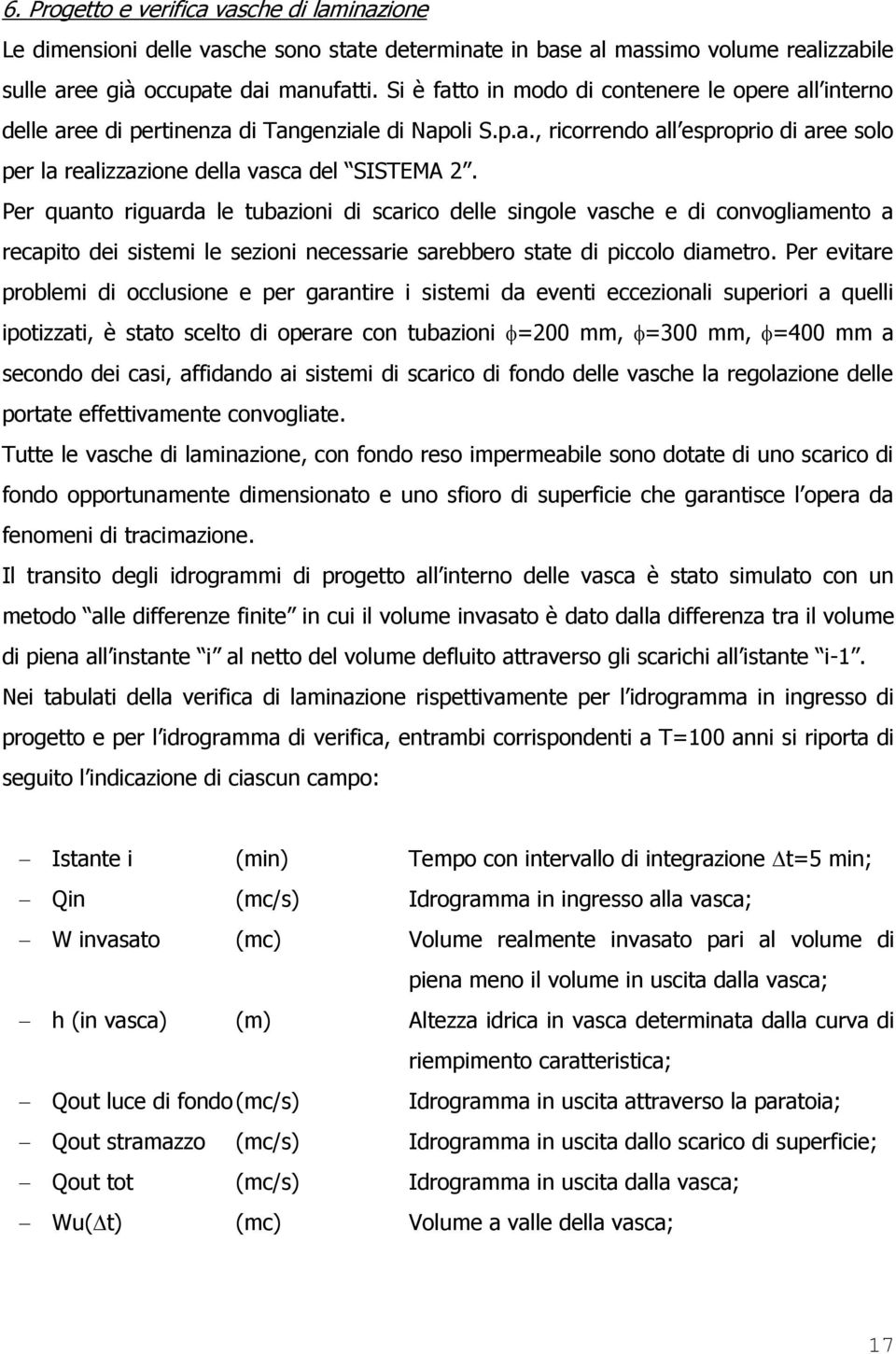 Per quanto riguarda le tubazioni di scarico delle singole vasche e di convogliamento a recapito dei sistemi le sezioni necessarie sarebbero state di piccolo diametro.