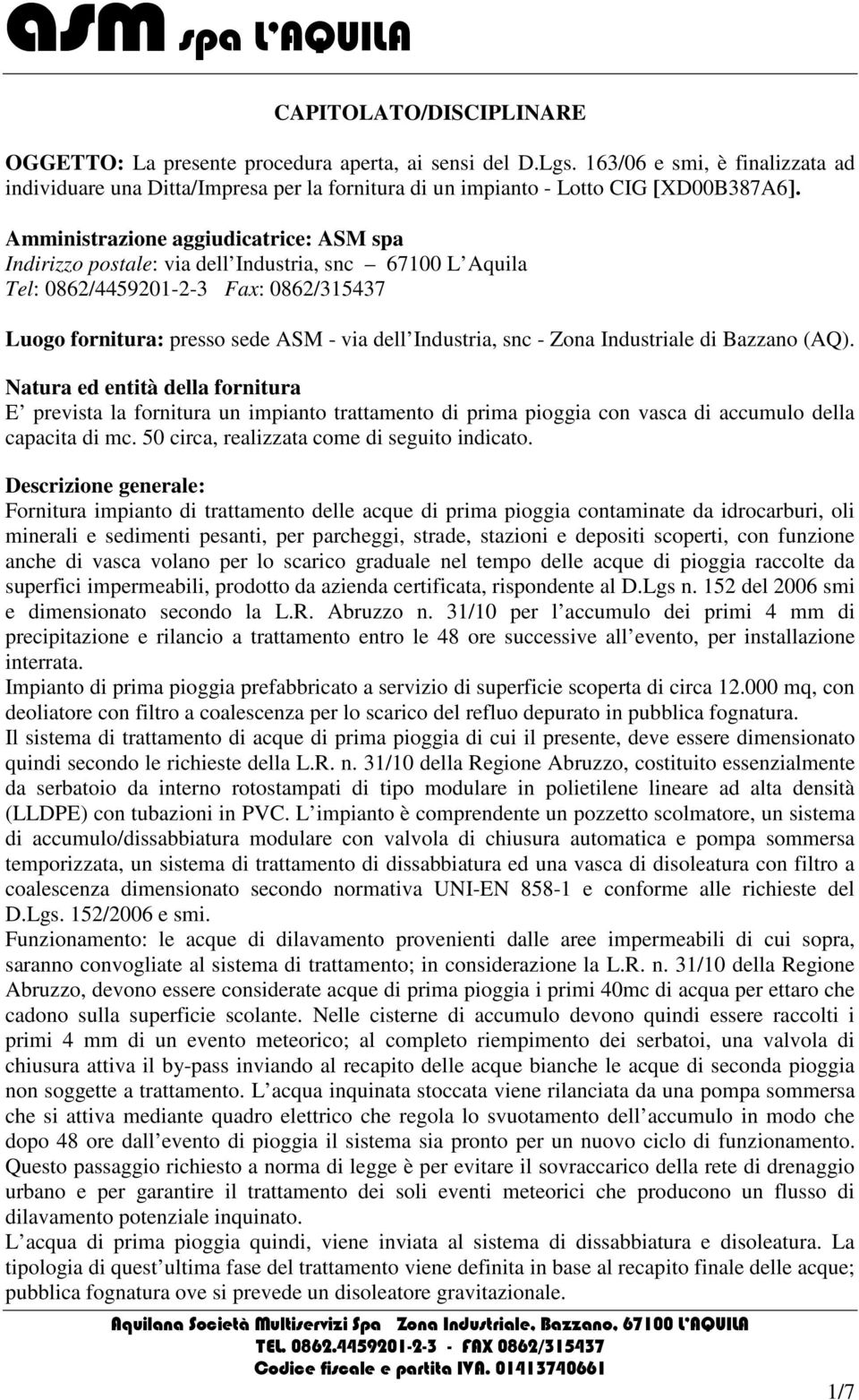 Amministrazione aggiudicatrice: ASM spa Indirizzo postale: via dell Industria, snc 67100 L Aquila Tel: 0862/4459201-2-3 Fax: 0862/315437 Luogo fornitura: presso sede ASM - via dell Industria, snc -