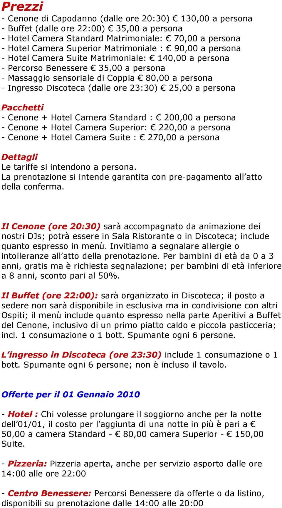 a persona Pacchetti - Cenone + Hotel Camera Standard : 200,00 a persona - Cenone + Hotel Camera Superior: 220,00 a persona - Cenone + Hotel Camera Suite : 270,00 a persona Le tariffe si intendono a