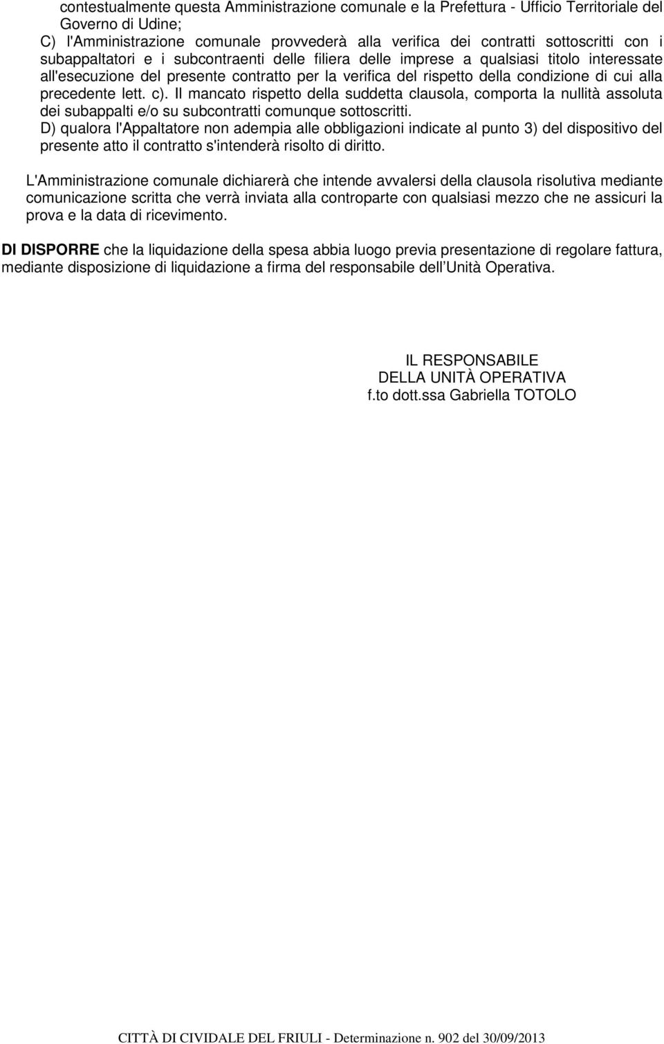 lett. c). Il mancato rispetto della suddetta clausola, comporta la nullità assoluta dei subappalti e/o su subcontratti comunque sottoscritti.