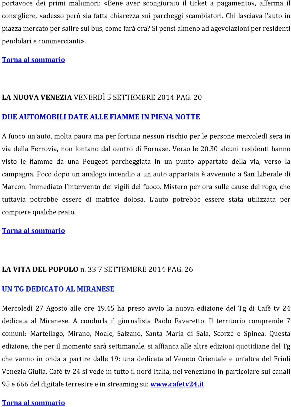 20 DUE AUTOMOBILI DATE ALLE FIAMME IN PIENA NOTTE A fuoco un auto, molta paura ma per fortuna nessun rischio per le persone mercoledì sera in via della Ferrovia, non lontano dal centro di Fornase.