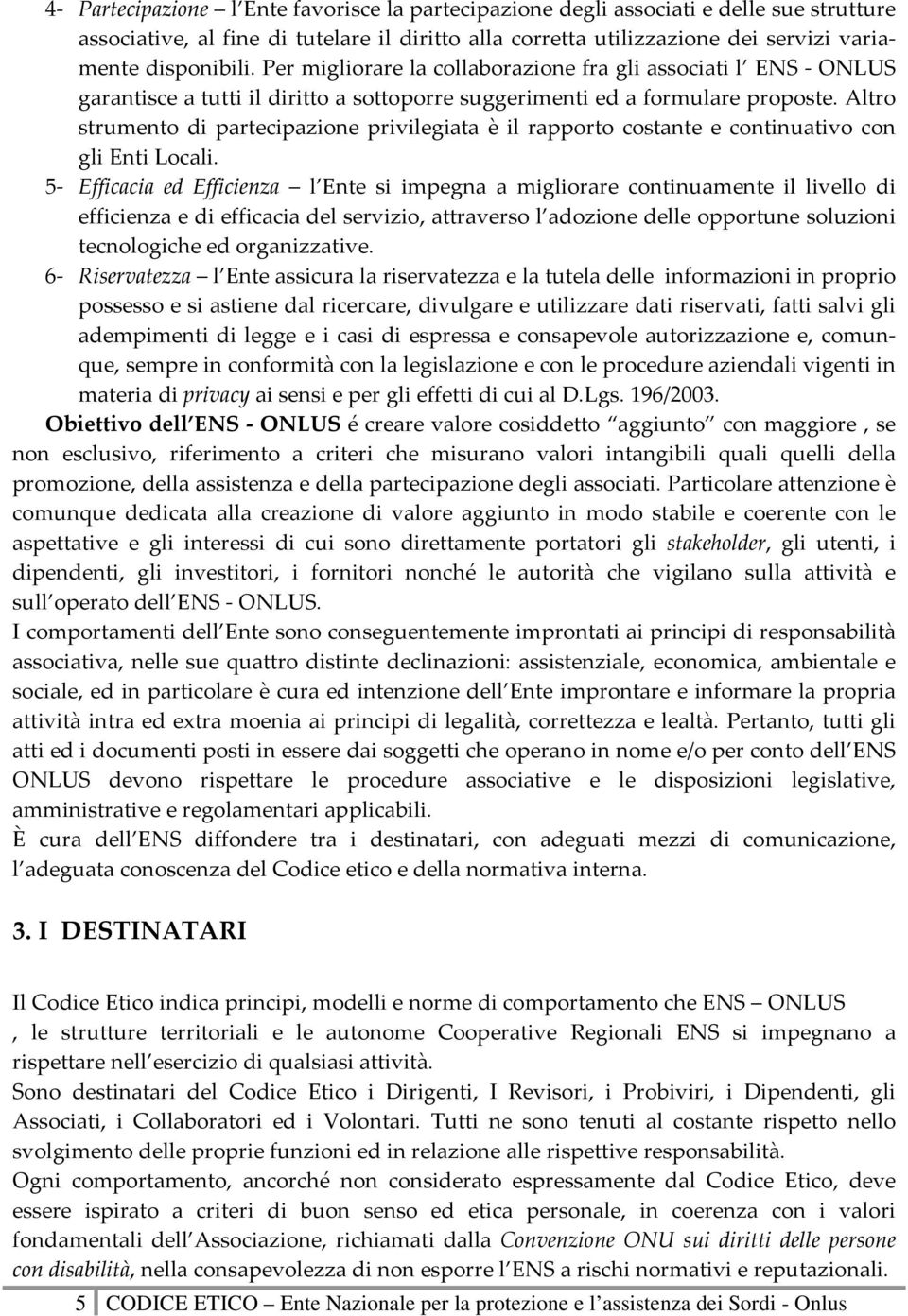 Altro strumento di partecipazione privilegiata è il rapporto costante e continuativo con gli Enti Locali.