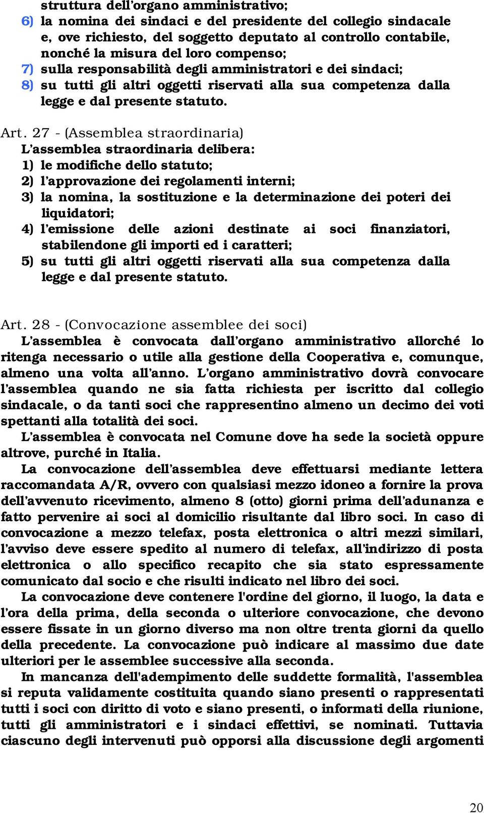 27 - (Assemblea straordinaria) L assemblea straordinaria delibera: 1) le modifiche dello statuto; 2) l approvazione dei regolamenti interni; 3) la nomina, la sostituzione e la determinazione dei