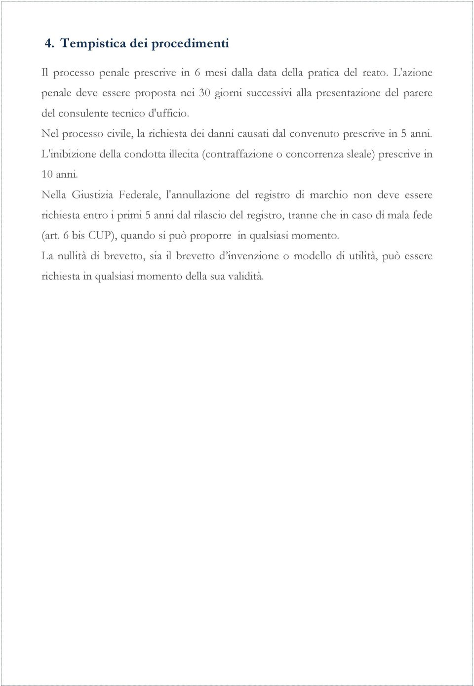 Nel processo civile, la richiesta dei danni causati dal convenuto prescrive in 5 anni. L'inibizione della condotta illecita (contraffazione o concorrenza sleale) prescrive in 10 anni.