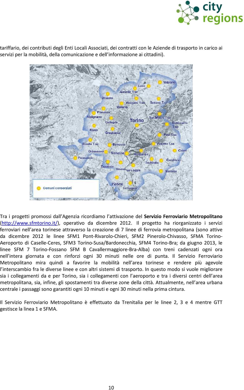 Il progetto ha riorganizzato i servizi ferroviari nell area torinese attraverso la creazione di 7 linee di ferrovia metropolitana (sono attive da dicembre 2012 le linee SFM1 Pont-Rivarolo-Chieri,