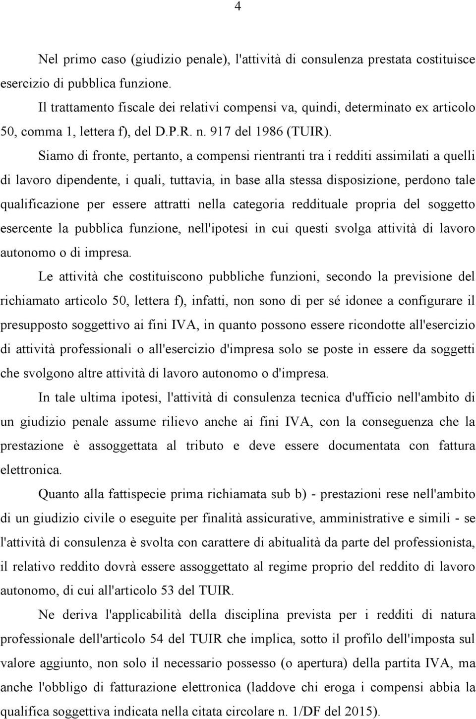 Siamo di fronte, pertanto, a compensi rientranti tra i redditi assimilati a quelli di lavoro dipendente, i quali, tuttavia, in base alla stessa disposizione, perdono tale qualificazione per essere