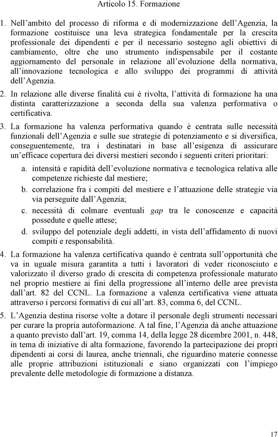 sostegno agli obiettivi di cambiamento, oltre che uno strumento indispensabile per il costante aggiornamento del personale in relazione all evoluzione della normativa, all innovazione tecnologica e